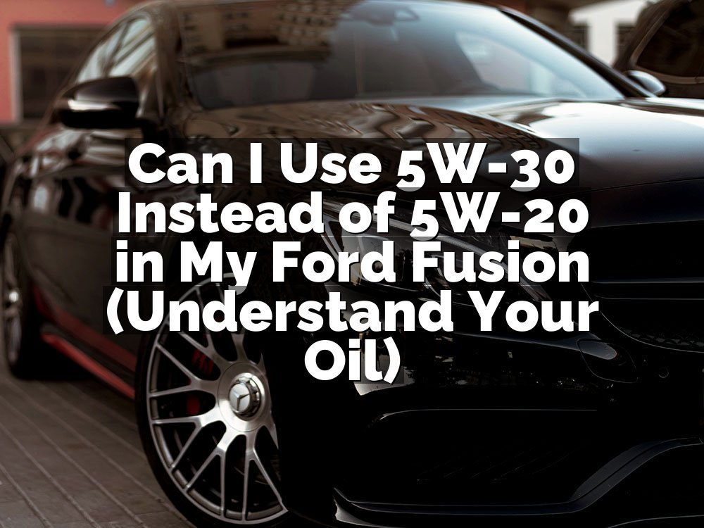 Can I Use 5W-30 Instead of 5W-20 in My Ford Fusion (Understand Your Oil)