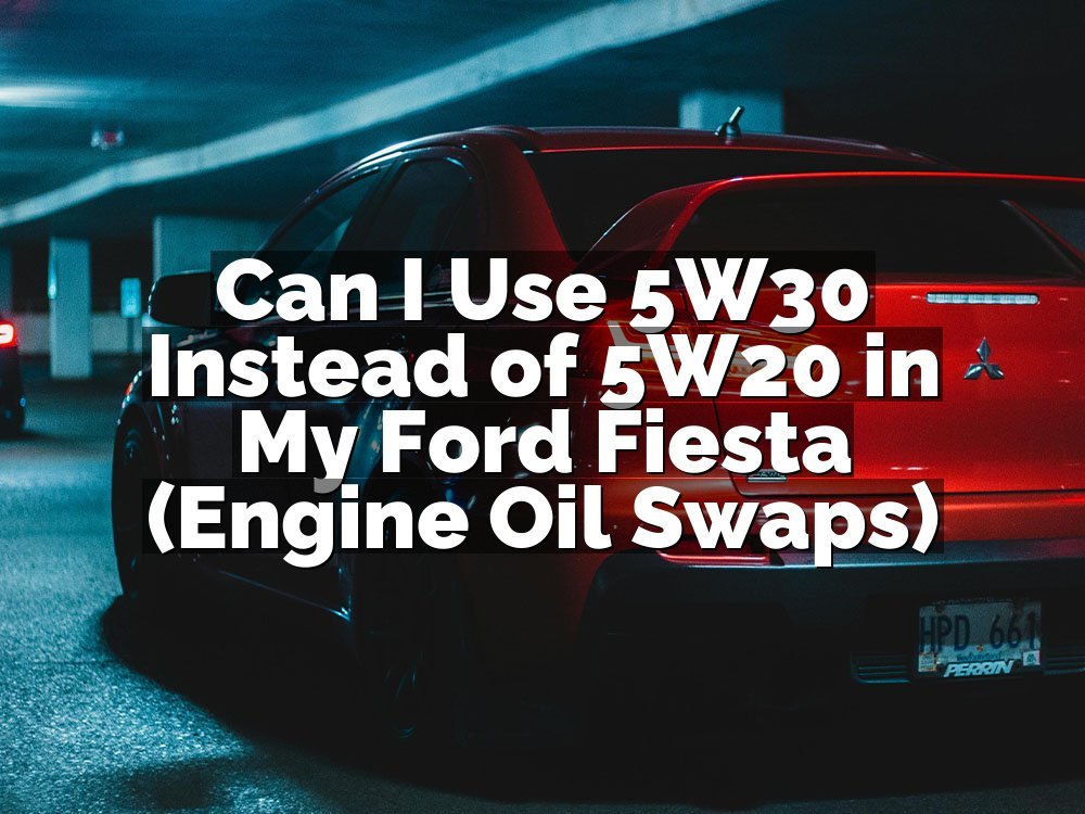 Can I Use 5W30 Instead of 5W20 in My Ford Fiesta (Engine Oil Swaps)