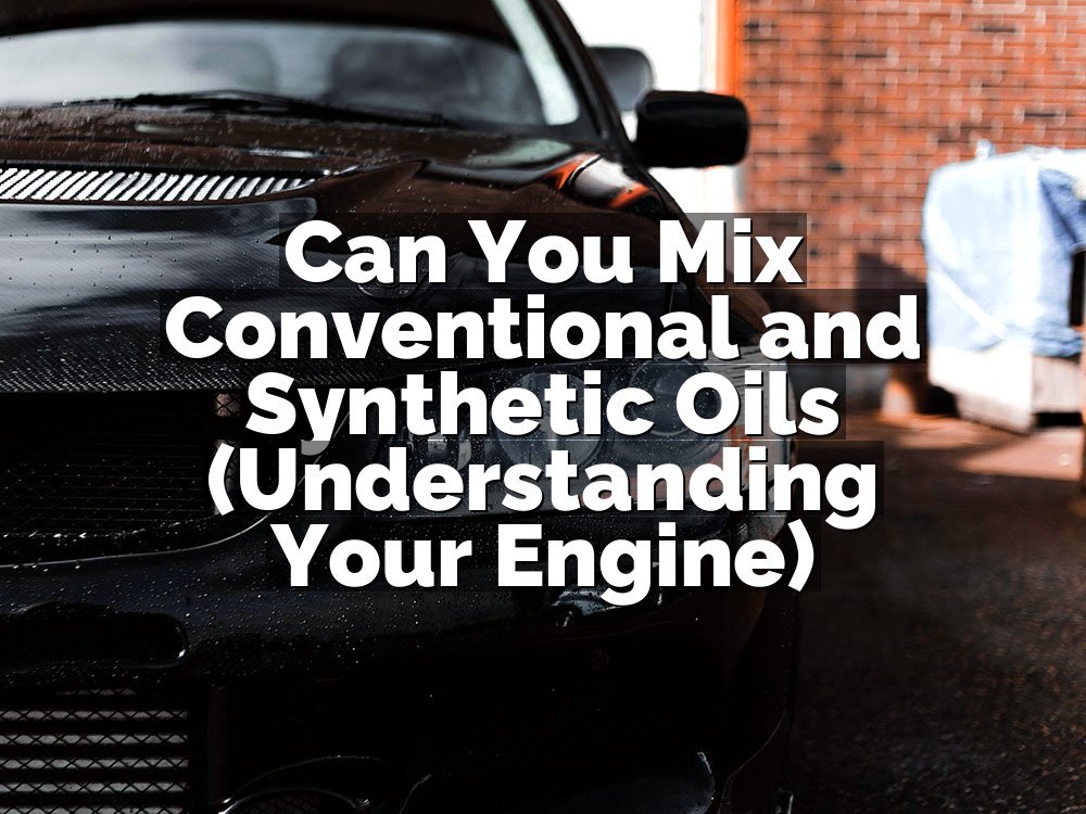 Can You Mix Conventional and Synthetic Oils (Understanding Your Engine)