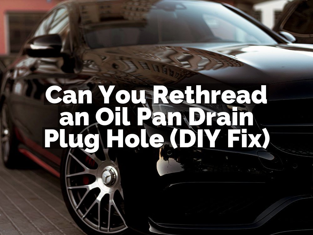 Can You Rethread an Oil Pan Drain Plug Hole (DIY Fix)