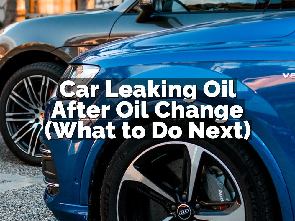 Car Leaking Oil After Oil Change (What to Do Next)