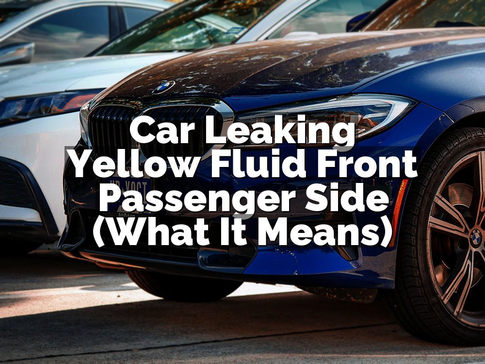 Car Leaking Yellow Fluid Front Passenger Side (What It Means)
