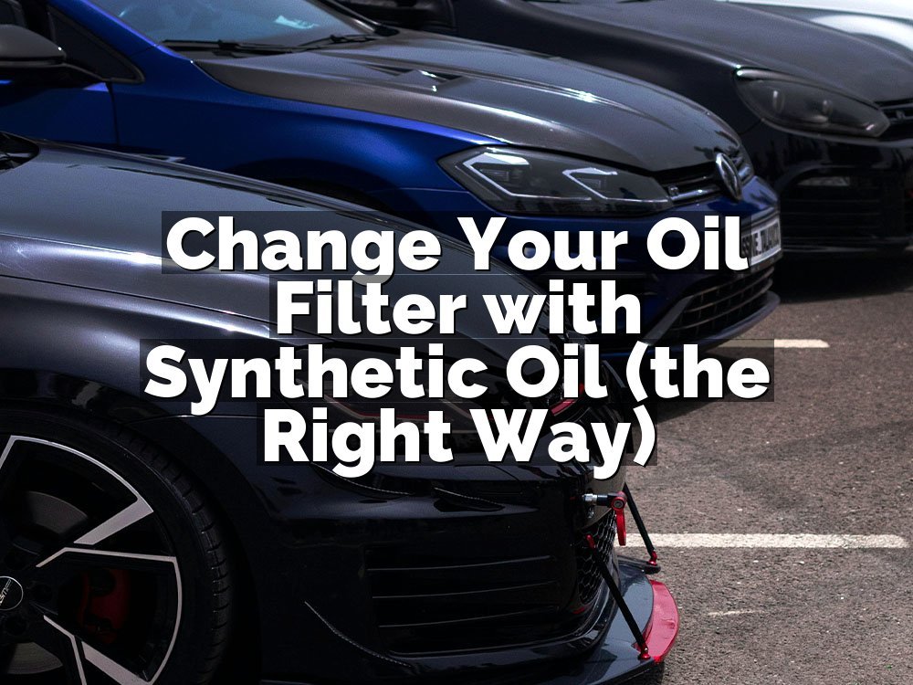 Change Your Oil Filter with Synthetic Oil (the Right Way)