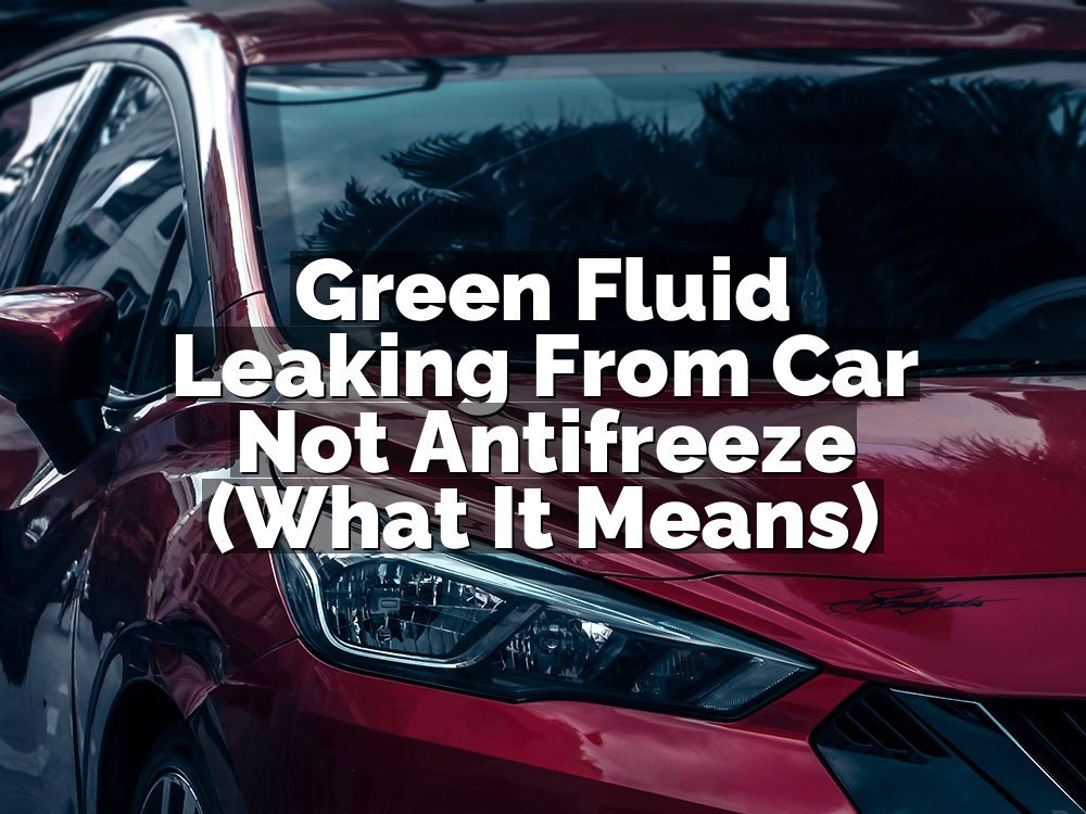 Green Fluid Leaking From Car Not Antifreeze (What It Means)