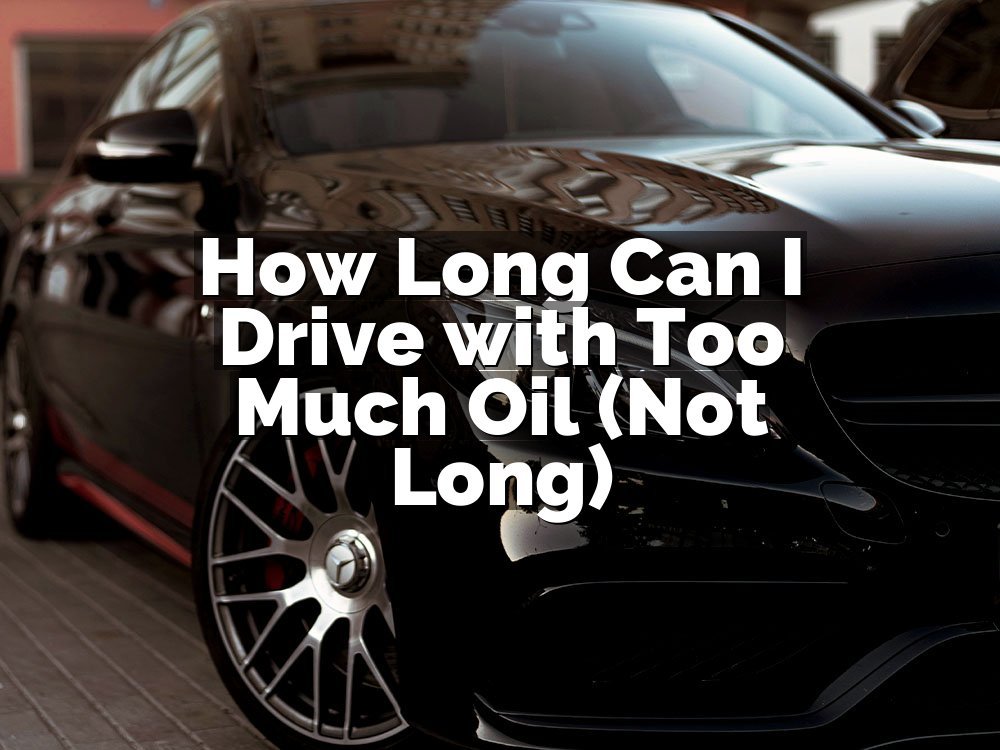 How Long Can I Drive with Too Much Oil (Not Long)