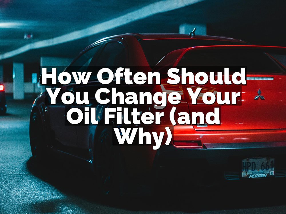 How Often Should You Change Your Oil Filter (and Why)