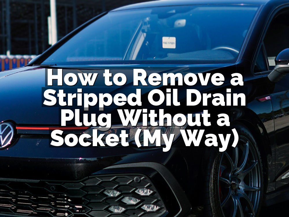 How to Remove a Stripped Oil Drain Plug Without a Socket (My Way)