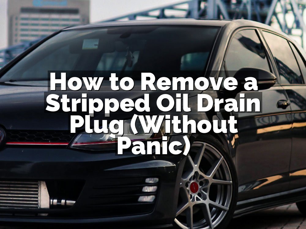 How to Remove a Stripped Oil Drain Plug (Without Panic)