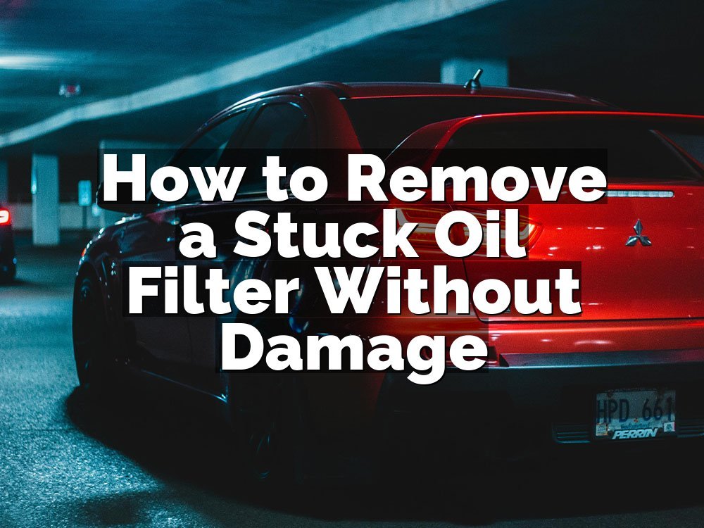 How to Remove a Stuck Oil Filter Without Damage