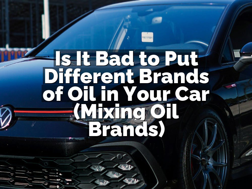 Is It Bad to Put Different Brands of Oil in Your Car (Mixing Oil Brands)