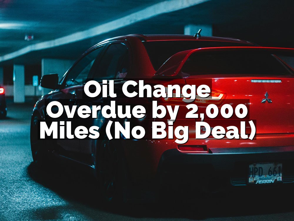 Oil Change Overdue by 2,000 Miles (No Big Deal)