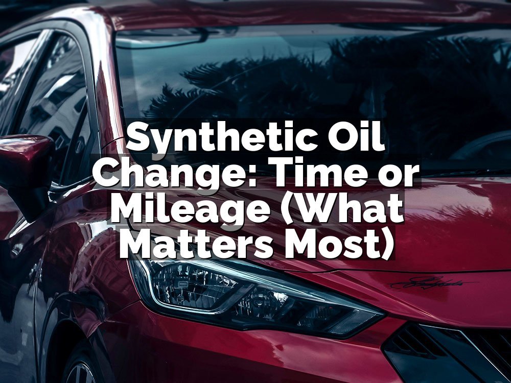 Synthetic Oil Change: Time or Mileage (What Matters Most)