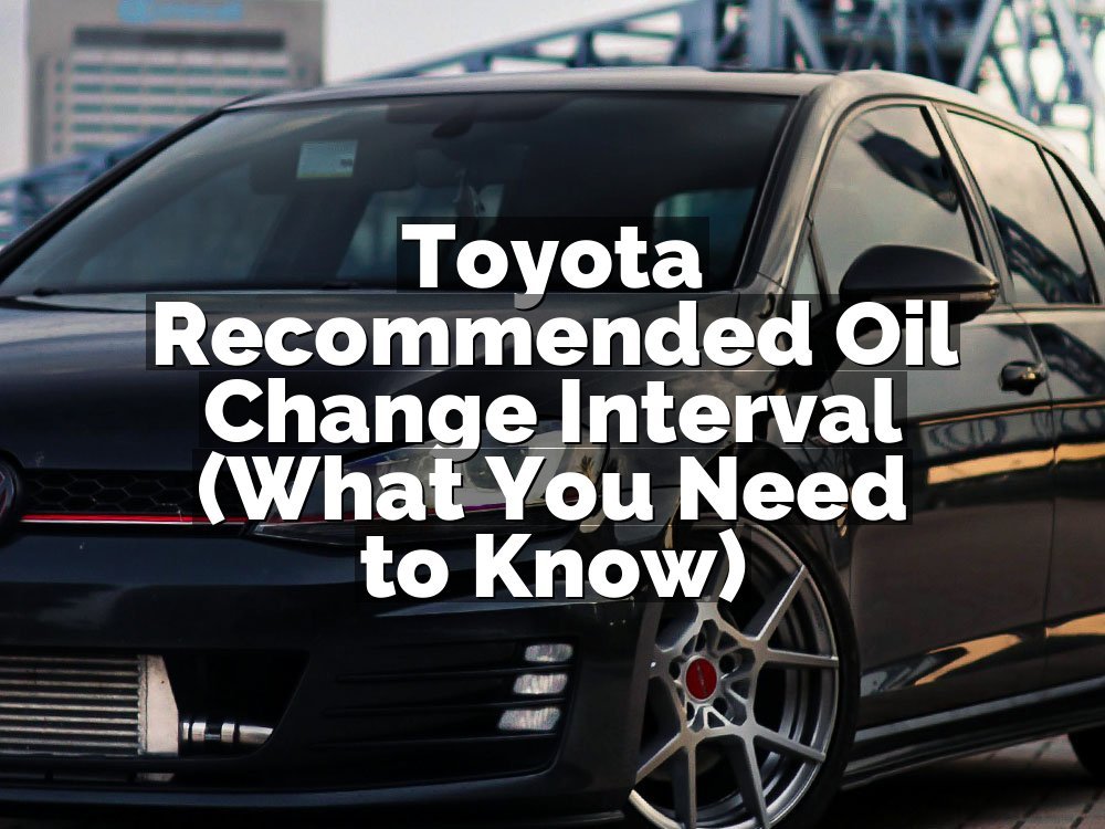 Toyota Recommended Oil Change Interval (What You Need to Know)