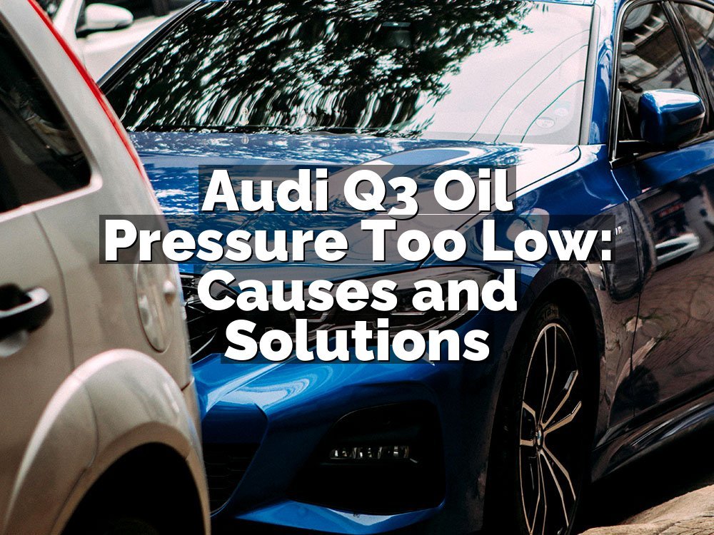 Audi Q3 Oil Pressure Too Low: Causes and Solutions