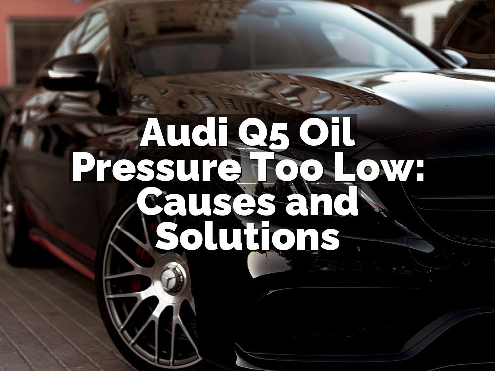Audi Q5 Oil Pressure Too Low: Causes and Solutions