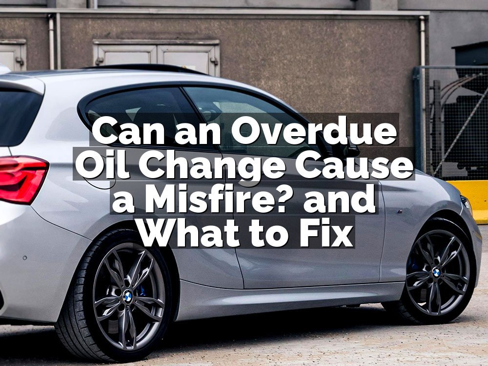 Can an Overdue Oil Change Cause a Misfire? and What to Fix
