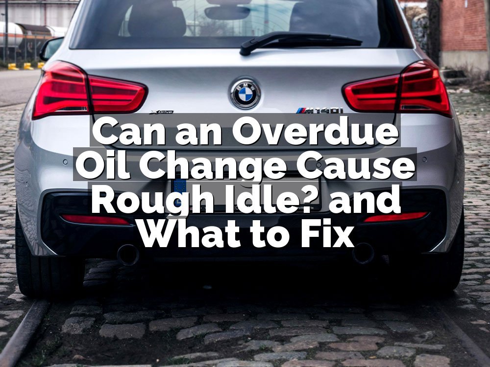 Can an Overdue Oil Change Cause Rough Idle? and What to Fix