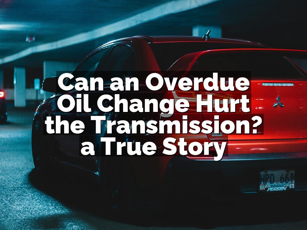 Can an Overdue Oil Change Hurt the Transmission? a True Story