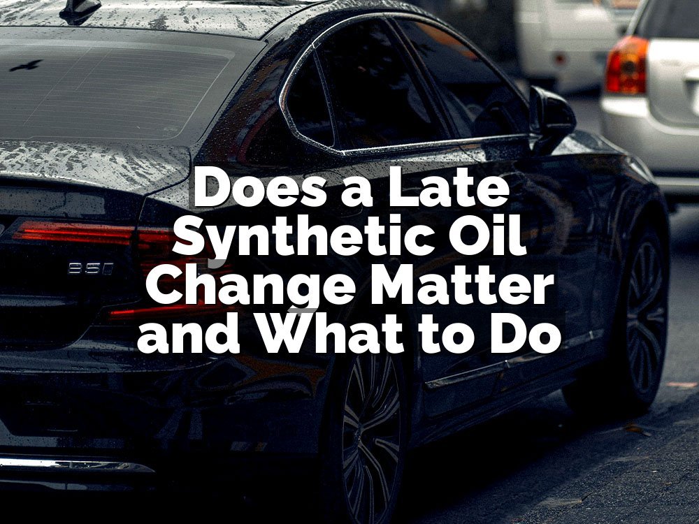 Does a Late Synthetic Oil Change Matter and What to Do