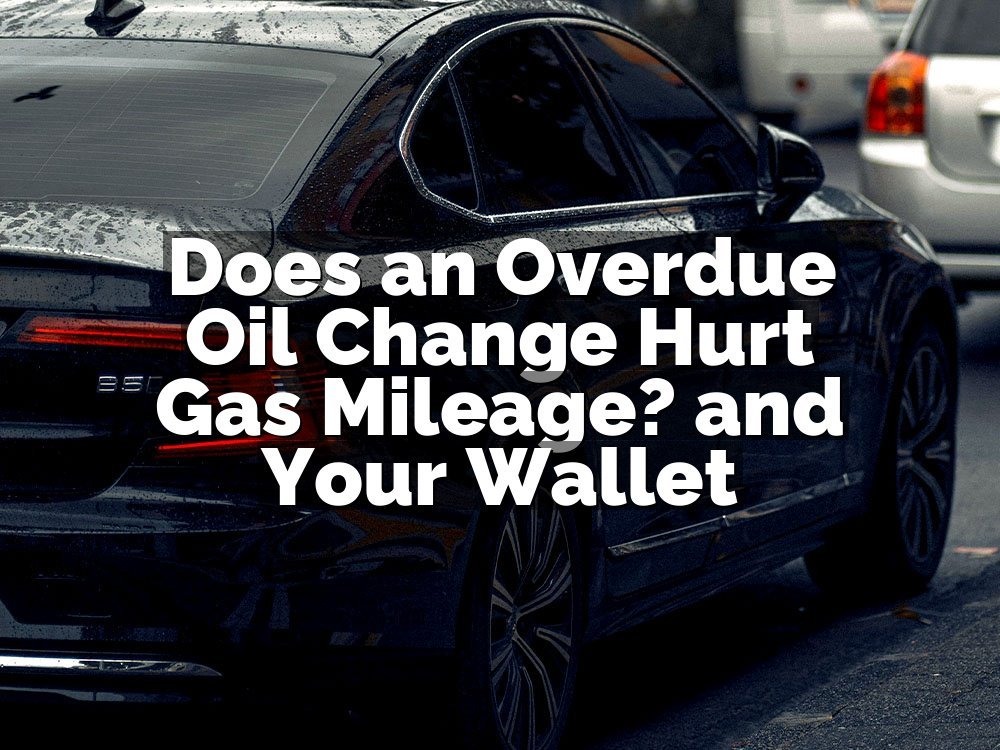 Does an Overdue Oil Change Hurt Gas Mileage? and Your Wallet