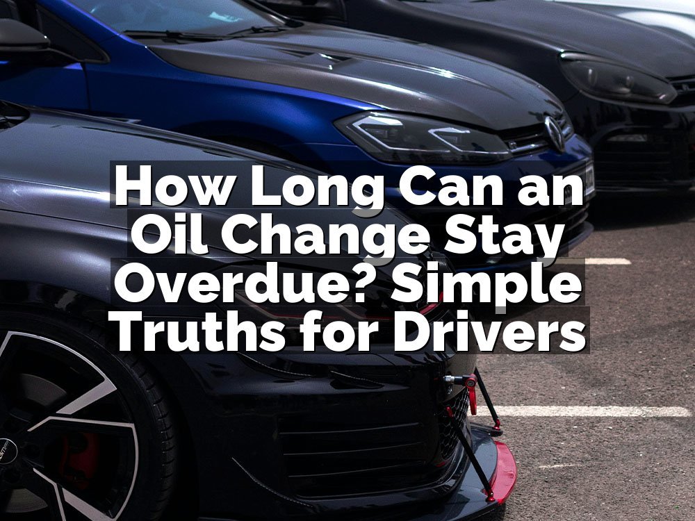 How Long Can an Oil Change Stay Overdue? Simple Truths for Drivers