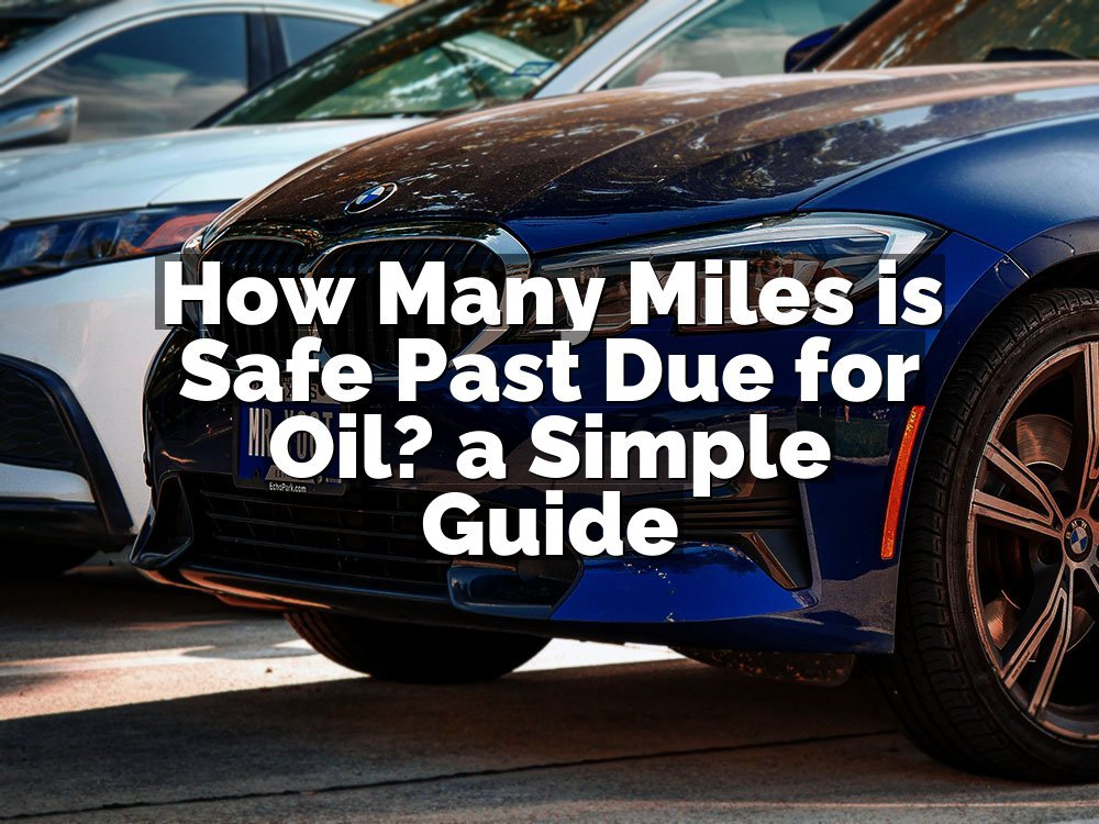 How Many Miles is Safe Past Due for Oil? a Simple Guide