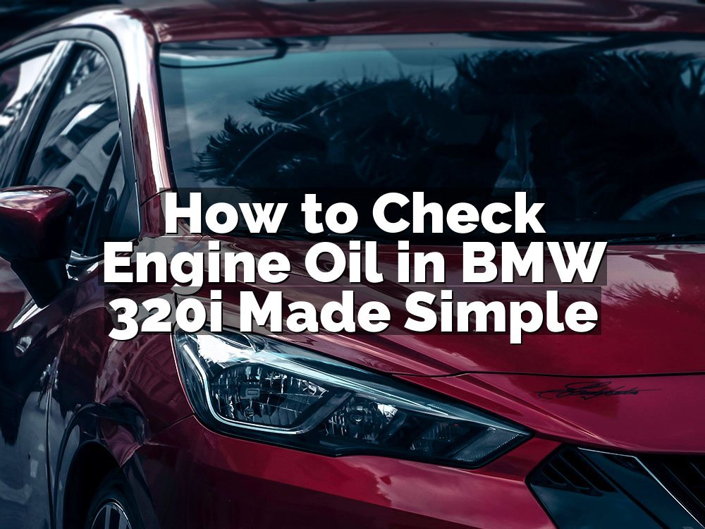 How to Check Engine Oil in BMW 320i Made Simple