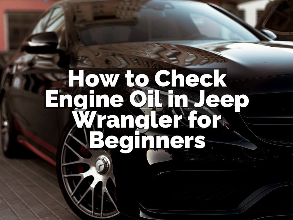 How to Check Engine Oil in Jeep Wrangler for Beginners