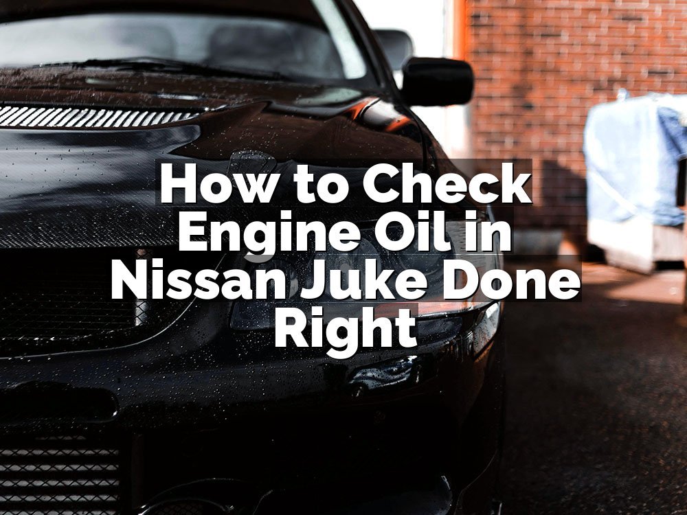 How to Check Engine Oil in Nissan Juke Done Right