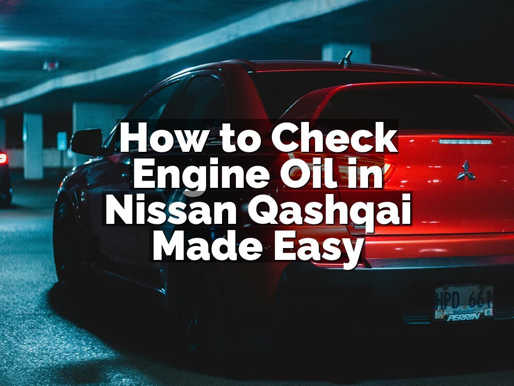 How to Check Engine Oil in Nissan Qashqai Made Easy