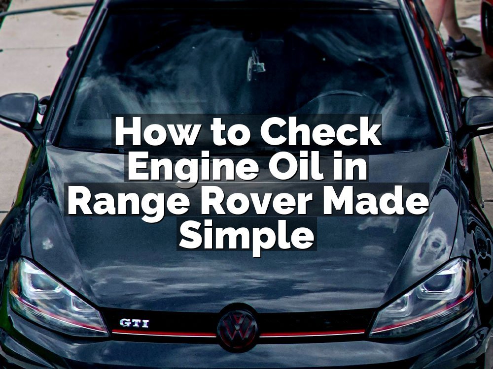 How to Check Engine Oil in Range Rover Made Simple