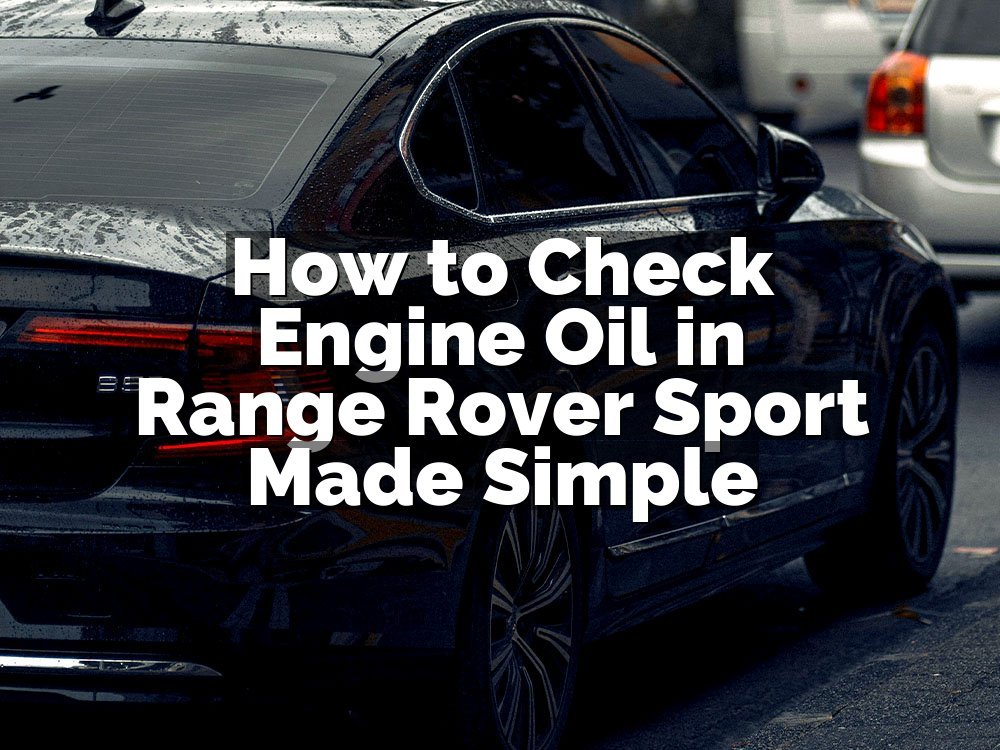How to Check Engine Oil in Range Rover Sport Made Simple