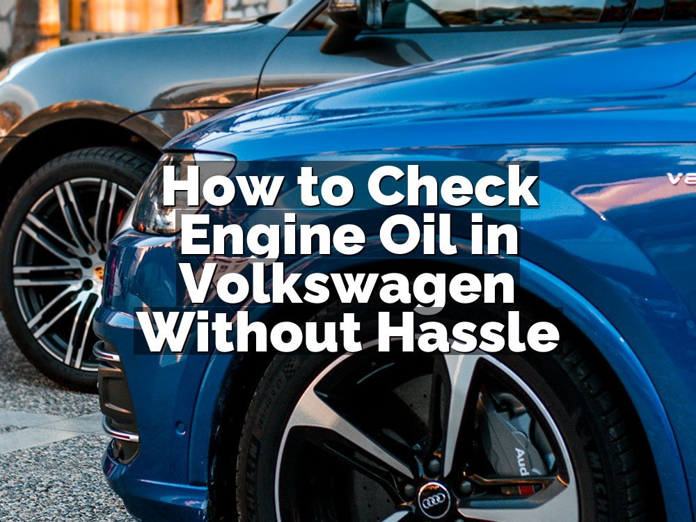 How to Check Engine Oil in Volkswagen Without Hassle