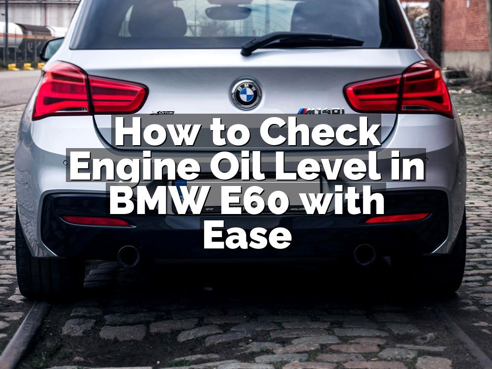 How to Check Engine Oil Level in BMW E60 with Ease