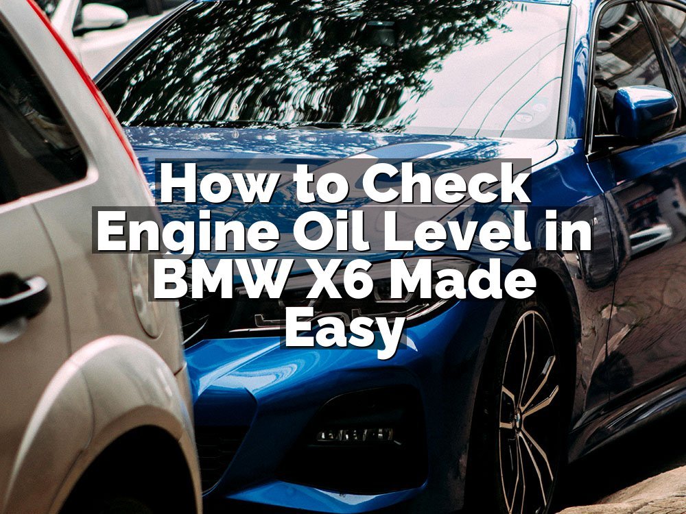 How to Check Engine Oil Level in BMW X6 Made Easy