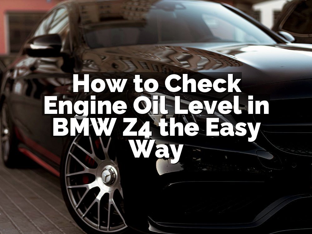 How to Check Engine Oil Level in BMW Z4 the Easy Way