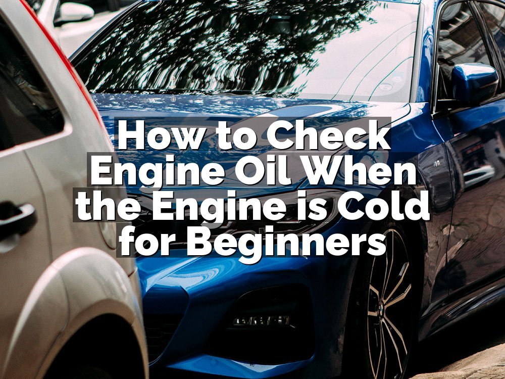 How to Check Engine Oil When the Engine is Cold for Beginners