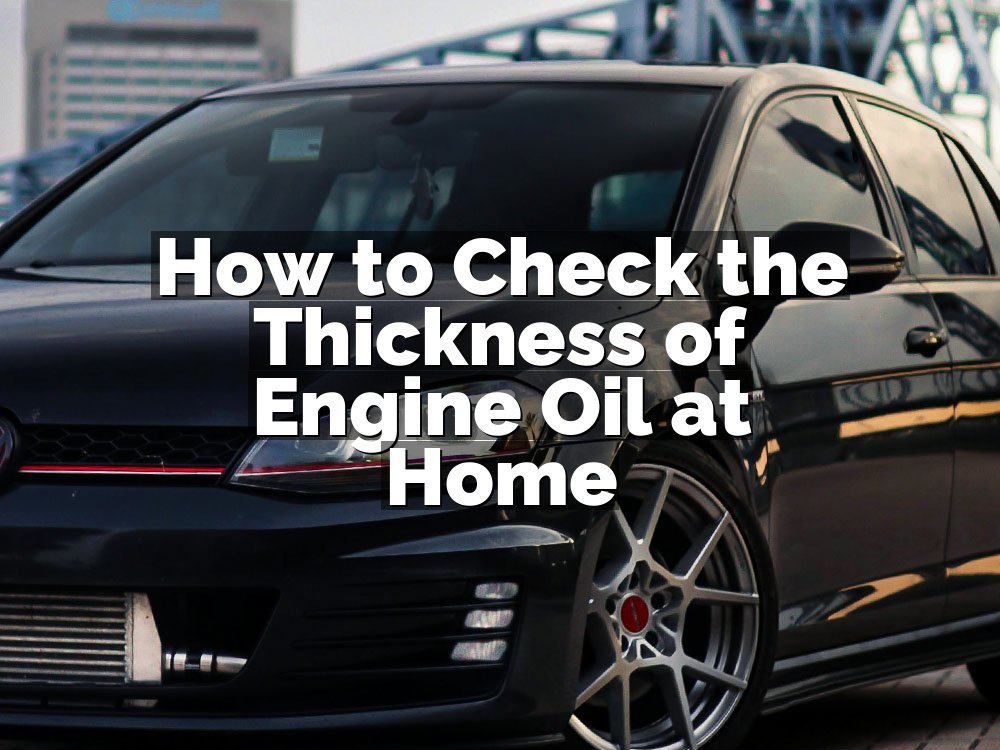 How to Check the Thickness of Engine Oil at Home