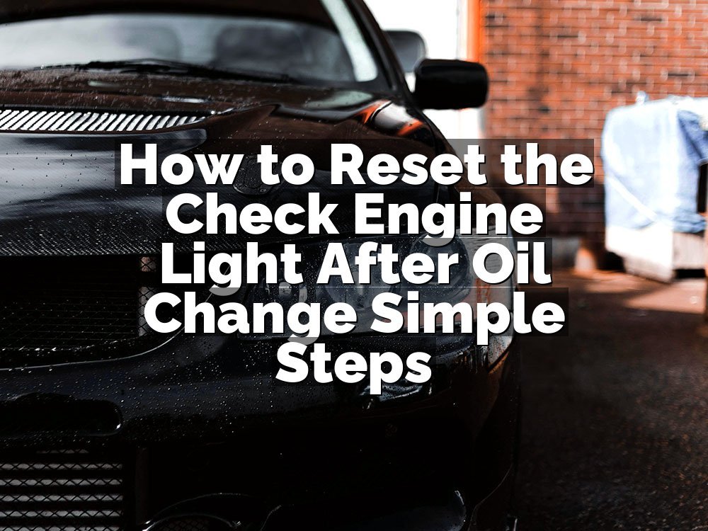 How to Reset the Check Engine Light After Oil Change Simple Steps