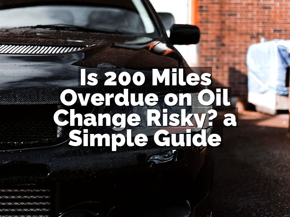 Is 200 Miles Overdue on Oil Change Risky? a Simple Guide