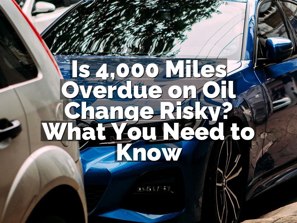 Is 4,000 Miles Overdue on Oil Change Risky? What You Need to Know