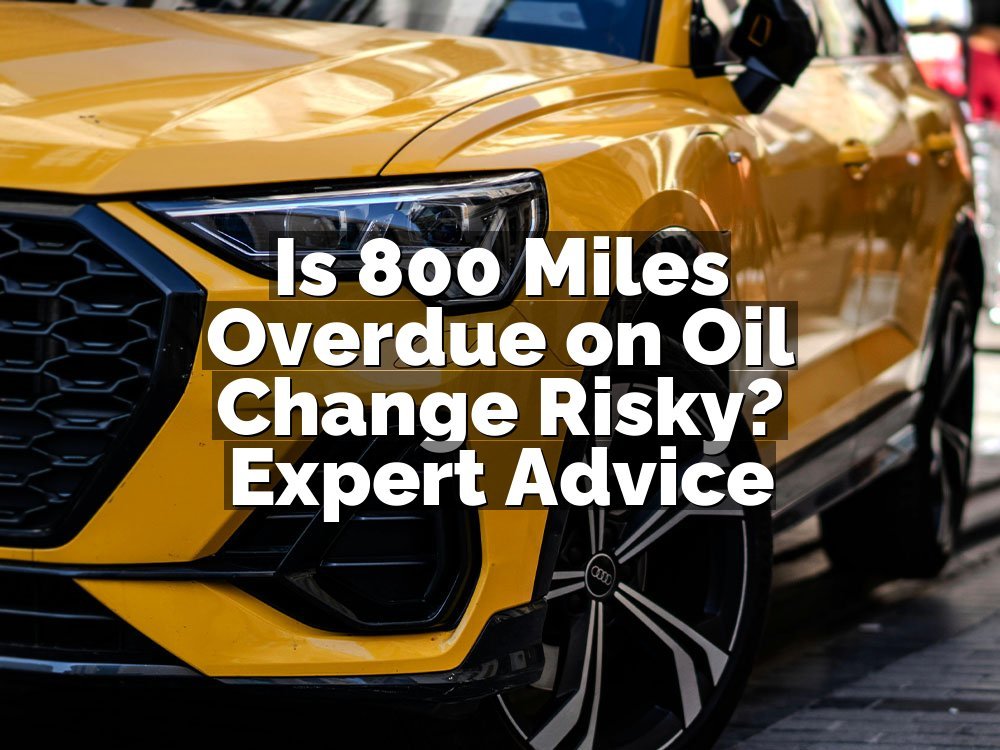 Is 800 Miles Overdue on Oil Change Risky? Expert Advice