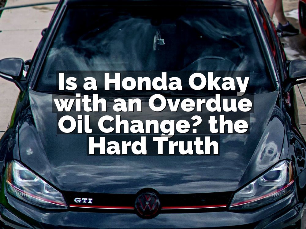 Is a Honda Okay with an Overdue Oil Change? the Hard Truth