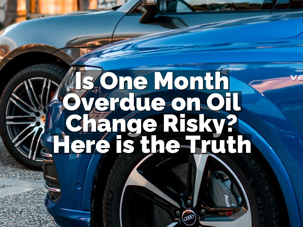 Is One Month Overdue on Oil Change Risky? Here is the Truth