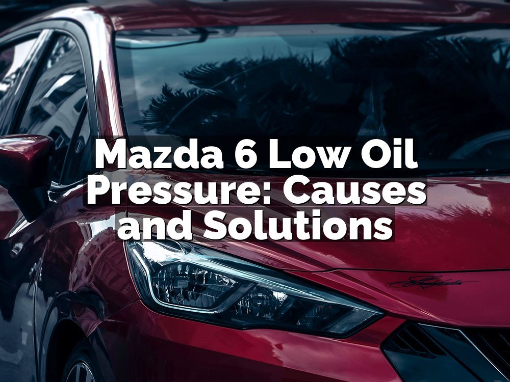 Mazda 6 Low Oil Pressure: Causes and Solutions