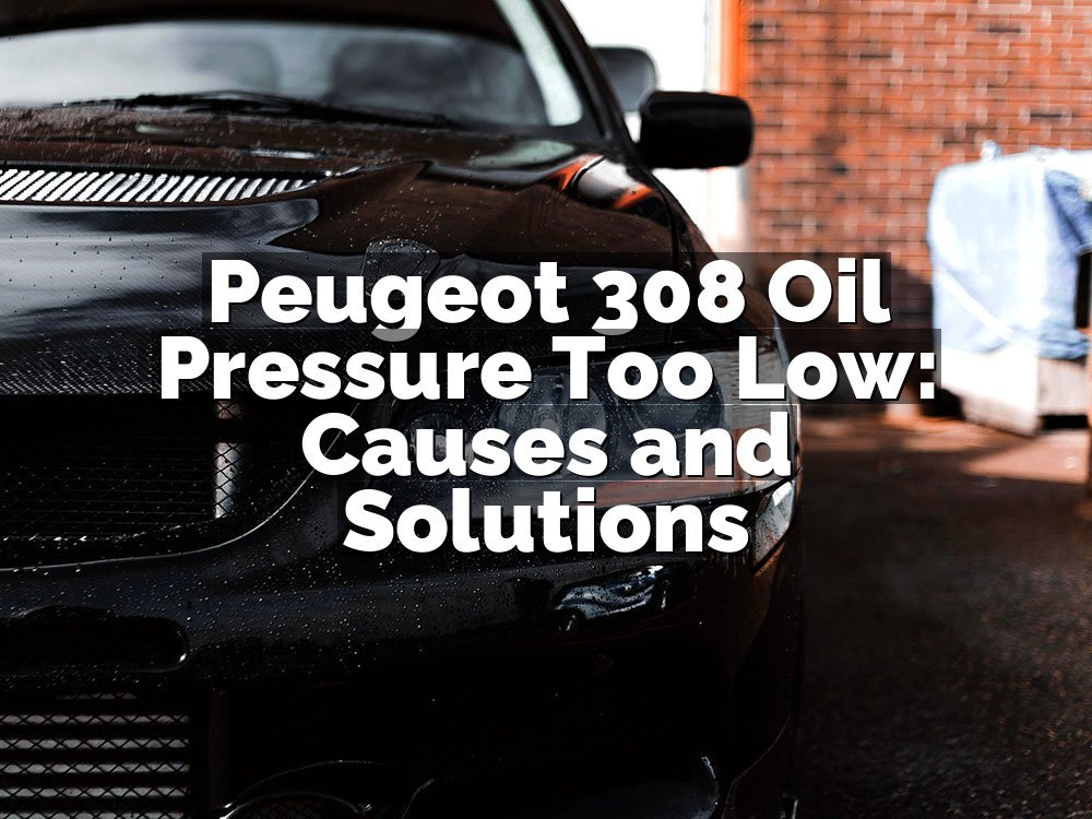 Peugeot 308 Oil Pressure Too Low: Causes and Solutions