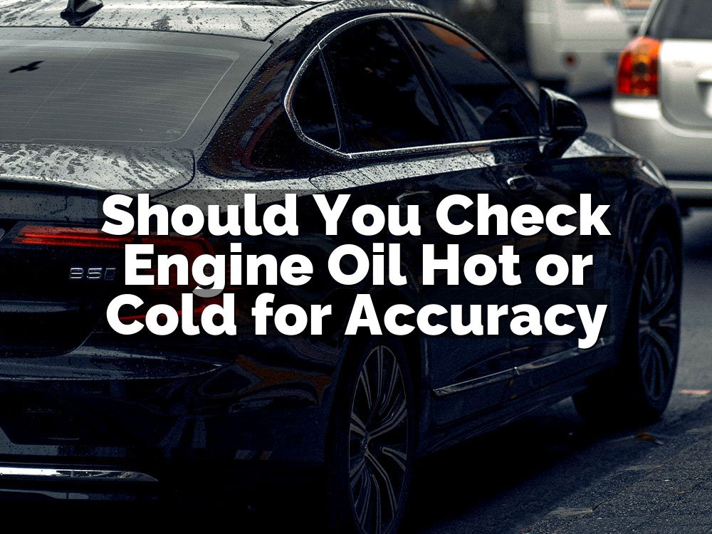 Should You Check Engine Oil Hot or Cold for Accuracy