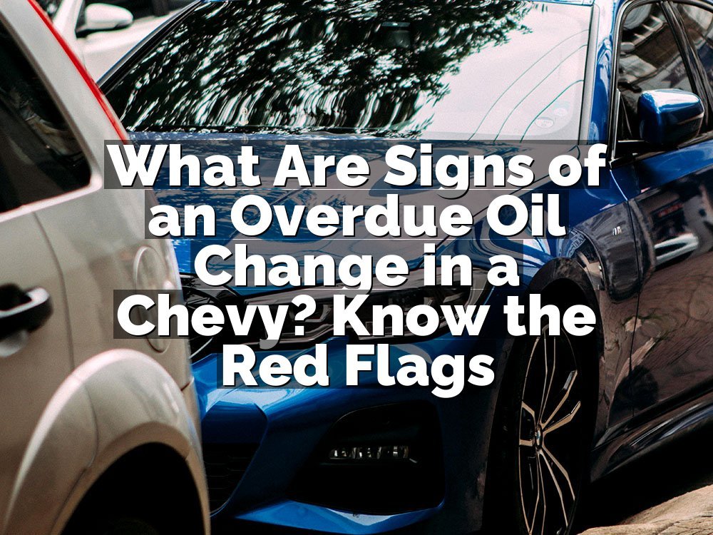 What Are Signs of an Overdue Oil Change in a Chevy? Know the Red Flags