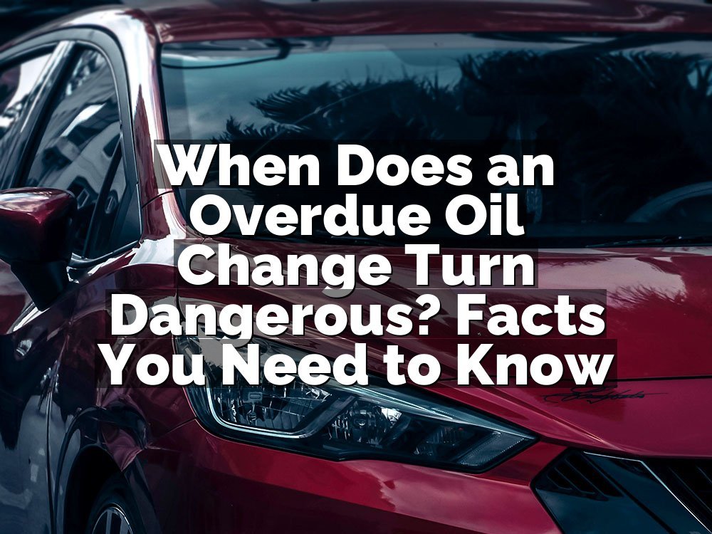 When Does an Overdue Oil Change Turn Dangerous? Facts You Need to Know