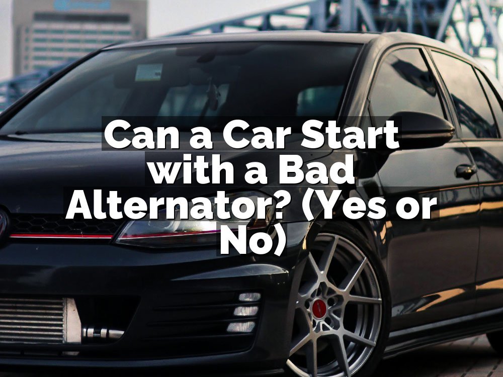 Can a Car Start with a Bad Alternator? (Yes or No)